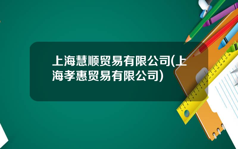 上海慧顺贸易有限公司(上海孝惠贸易有限公司)