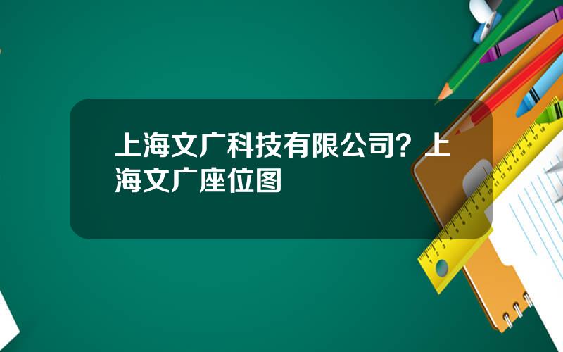 上海文广科技有限公司？上海文广座位图
