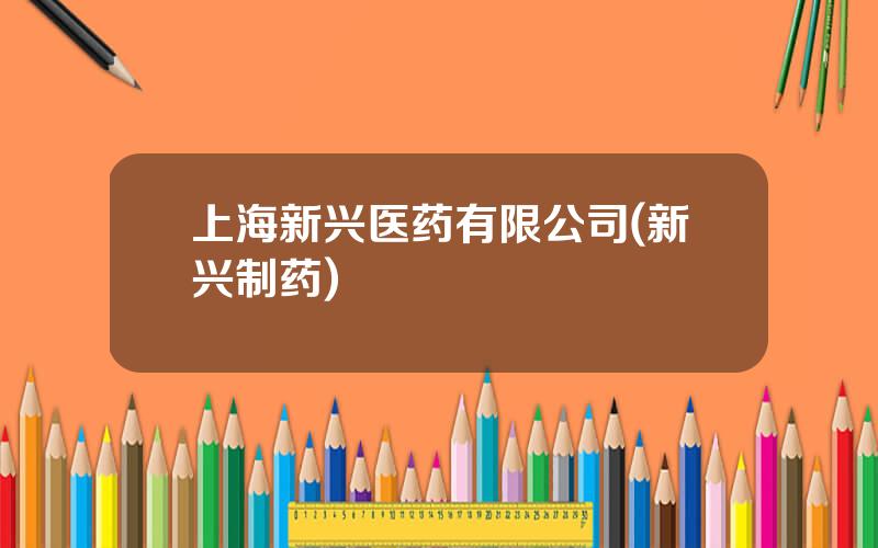 上海新兴医药有限公司(新兴制药)
