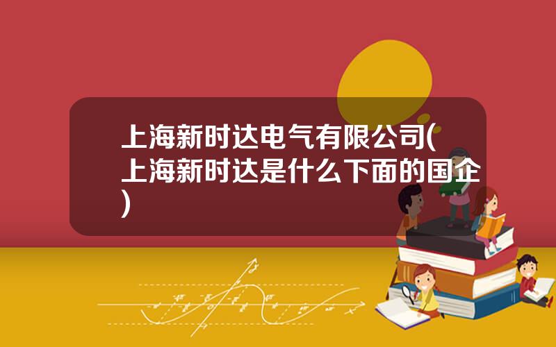 上海新时达电气有限公司(上海新时达是什么下面的国企)