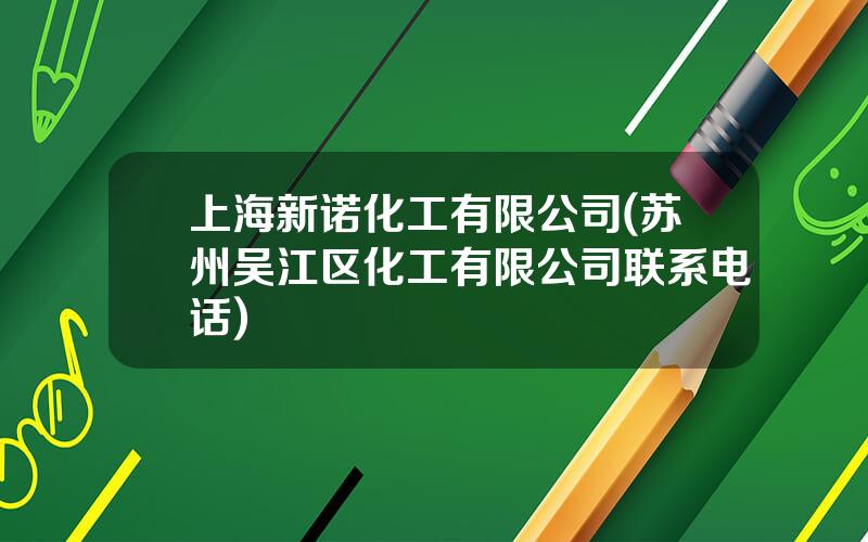 上海新诺化工有限公司(苏州吴江区化工有限公司联系电话)