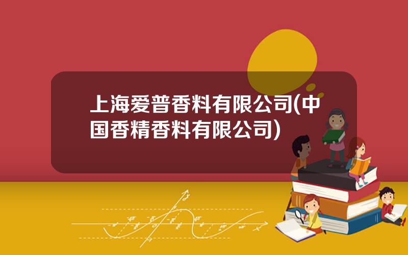 上海爱普香料有限公司(中国香精香料有限公司)