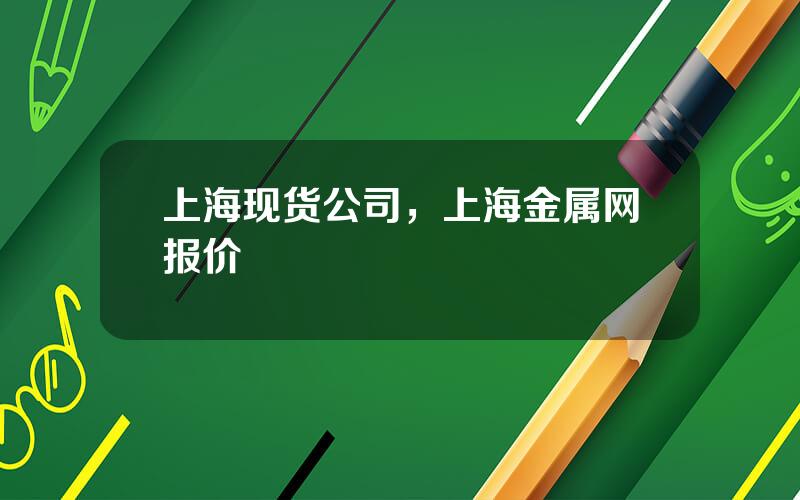 上海现货公司，上海金属网报价