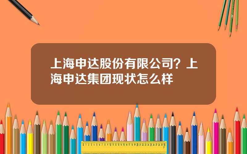 上海申达股份有限公司？上海申达集团现状怎么样