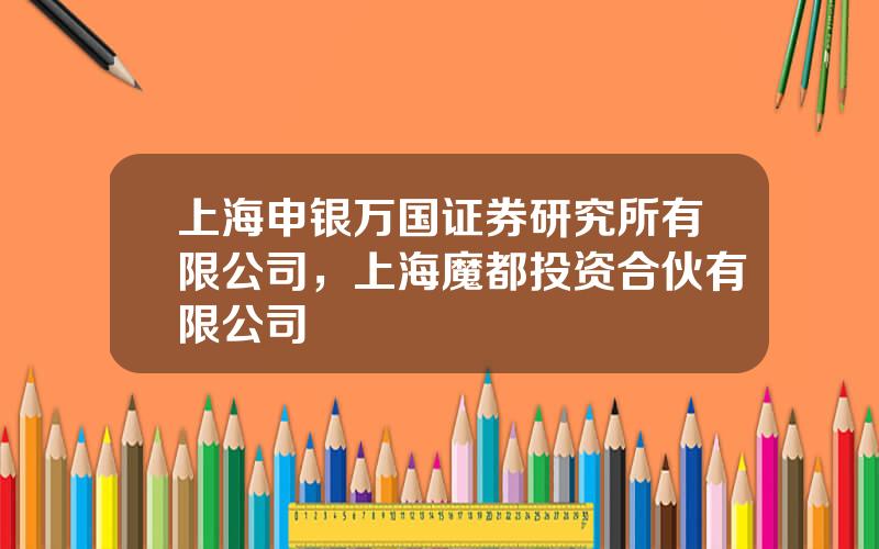 上海申银万国证券研究所有限公司，上海魔都投资合伙有限公司