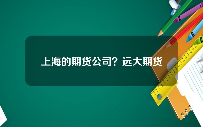 上海的期货公司？远大期货