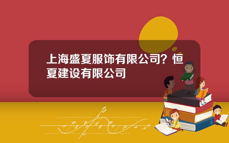 上海盛夏服饰有限公司？恒夏建设有限公司
