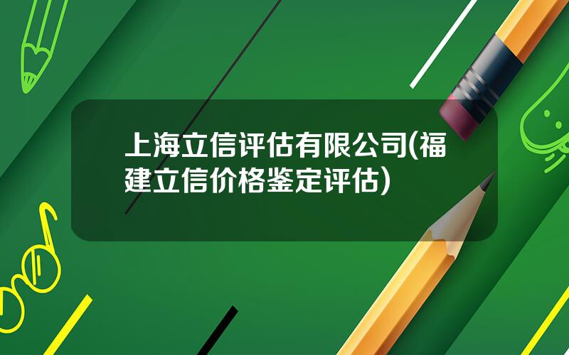 上海立信评估有限公司(福建立信价格鉴定评估)
