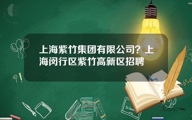 上海紫竹集团有限公司？上海闵行区紫竹高新区招聘