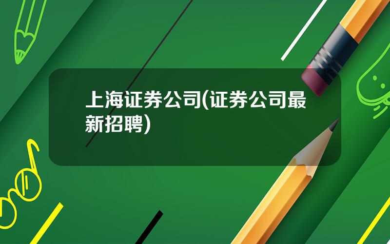 上海证券公司(证券公司最新招聘)