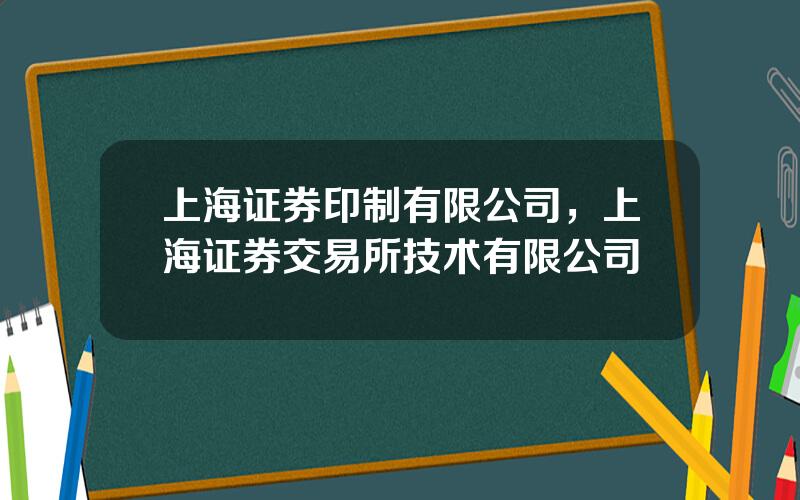 上海证券印制有限公司，上海证券交易所技术有限公司