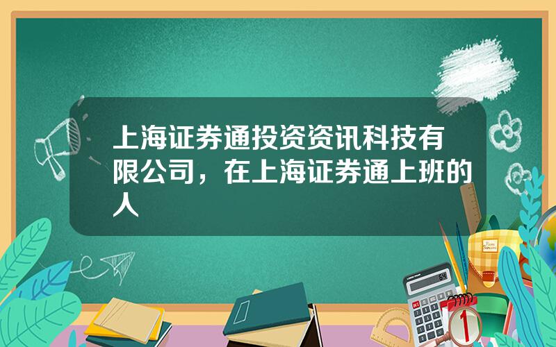 上海证券通投资资讯科技有限公司，在上海证券通上班的人
