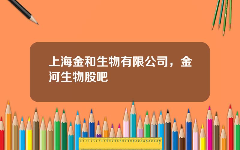上海金和生物有限公司，金河生物股吧