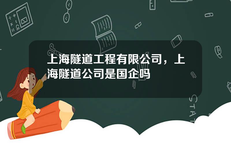 上海隧道工程有限公司，上海隧道公司是国企吗