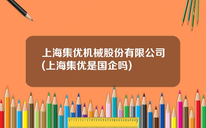 上海集优机械股份有限公司(上海集优是国企吗)