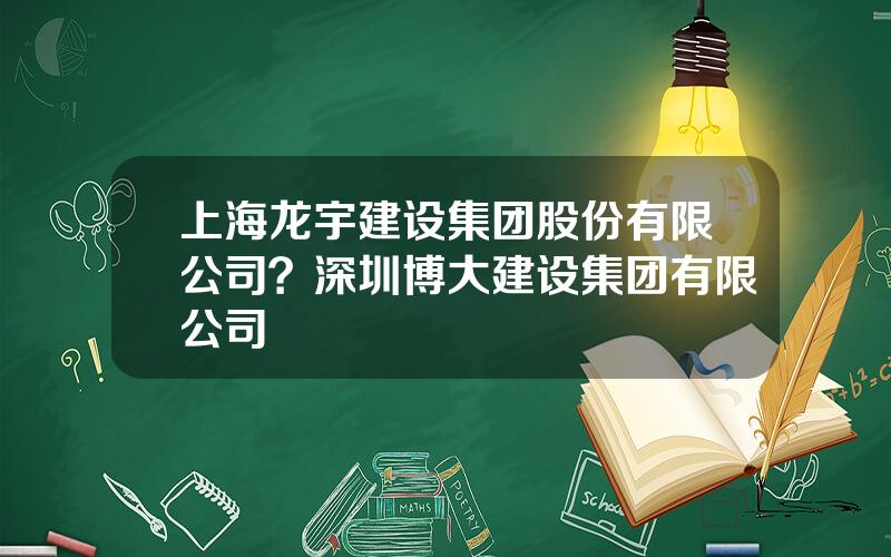 上海龙宇建设集团股份有限公司？深圳博大建设集团有限公司
