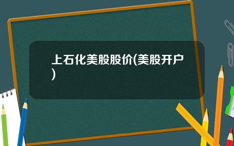 上石化美股股价(美股开户)