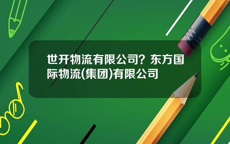 世开物流有限公司？东方国际物流(集团)有限公司
