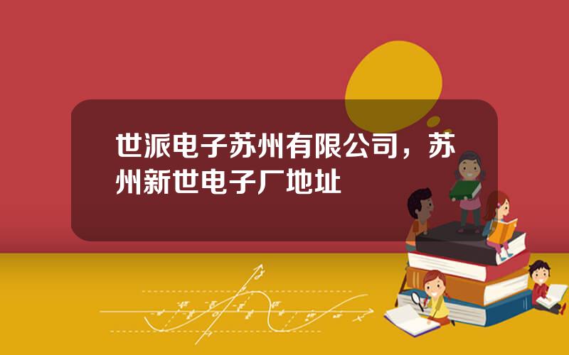 世派电子苏州有限公司，苏州新世电子厂地址