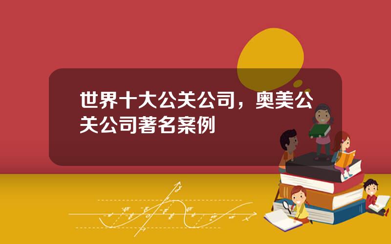 世界十大公关公司，奥美公关公司著名案例