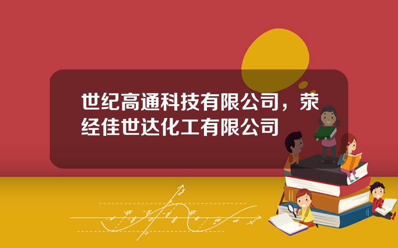 世纪高通科技有限公司，荥经佳世达化工有限公司