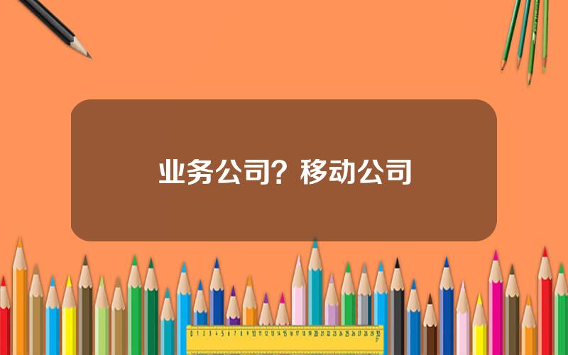 业务公司？移动公司