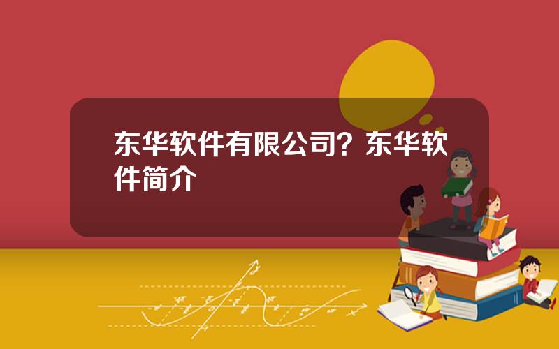 东华软件有限公司？东华软件简介