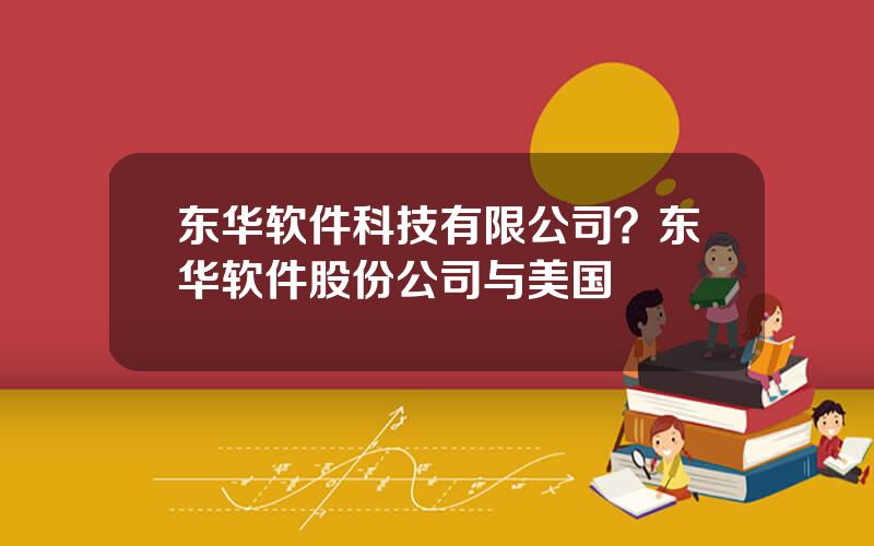 东华软件科技有限公司？东华软件股份公司与美国