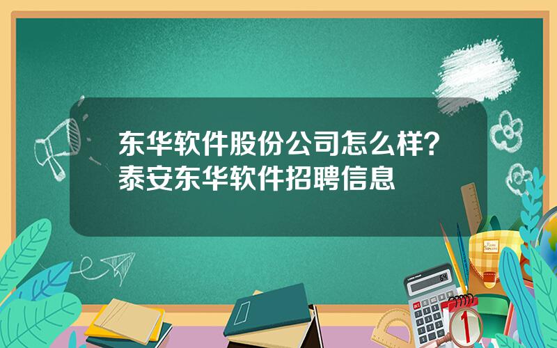 东华软件股份公司怎么样？泰安东华软件招聘信息