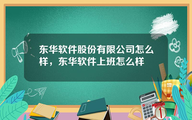 东华软件股份有限公司怎么样，东华软件上班怎么样