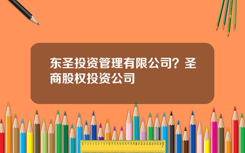 东圣投资管理有限公司？圣商股权投资公司