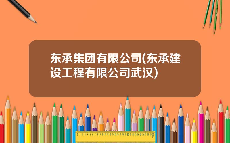 东承集团有限公司(东承建设工程有限公司武汉)