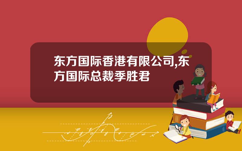 东方国际香港有限公司,东方国际总裁季胜君