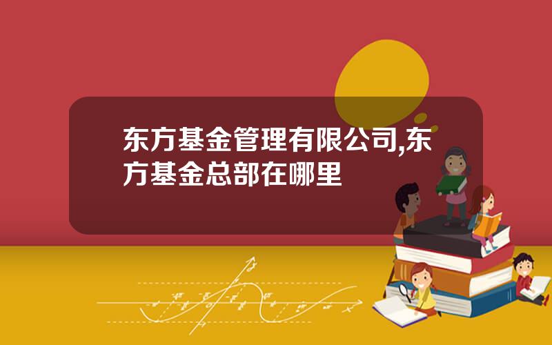 东方基金管理有限公司,东方基金总部在哪里