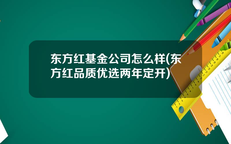 东方红基金公司怎么样(东方红品质优选两年定开)