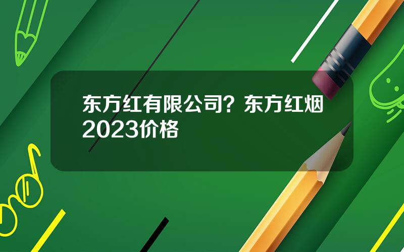 东方红有限公司？东方红烟2023价格