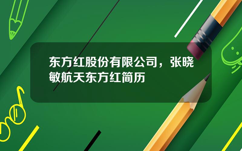东方红股份有限公司，张晓敏航天东方红简历