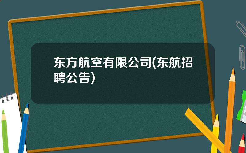 东方航空有限公司(东航招聘公告)
