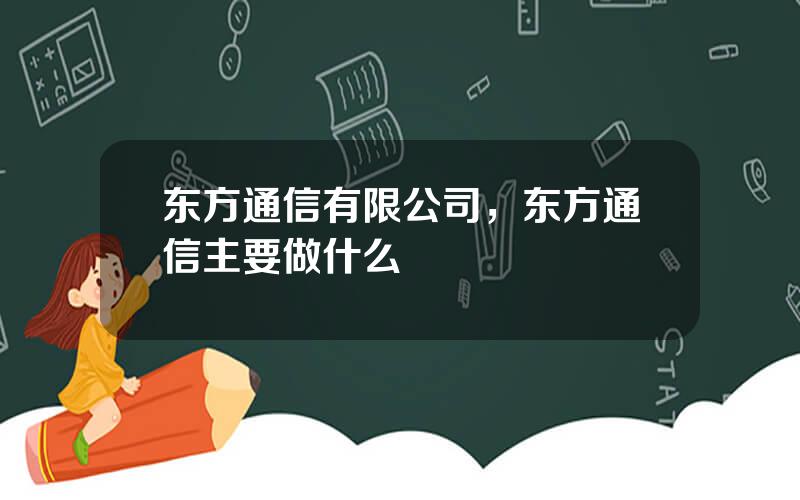 东方通信有限公司，东方通信主要做什么