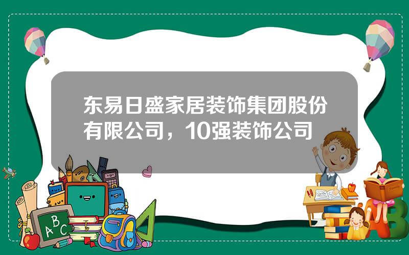 东易日盛家居装饰集团股份有限公司，10强装饰公司