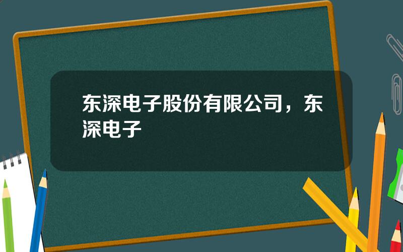 东深电子股份有限公司，东深电子