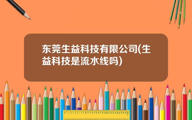 东莞生益科技有限公司(生益科技是流水线吗)