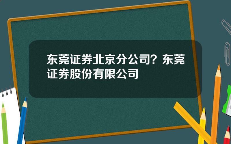 东莞证券北京分公司？东莞证券股份有限公司
