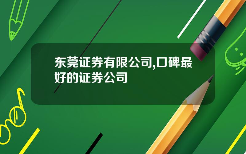 东莞证券有限公司,口碑最好的证券公司