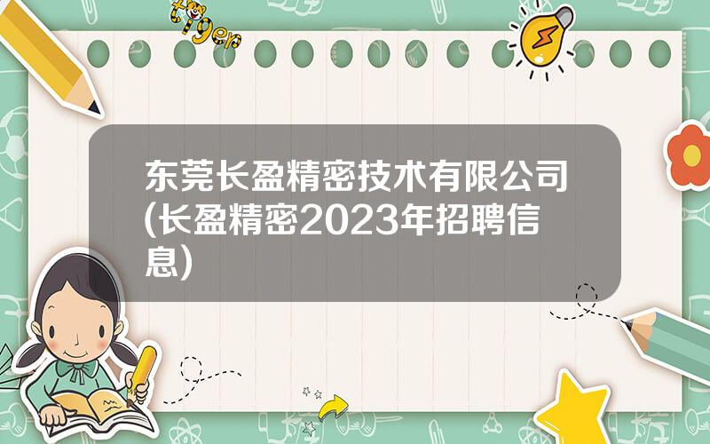 东莞长盈精密技术有限公司(长盈精密2023年招聘信息)
