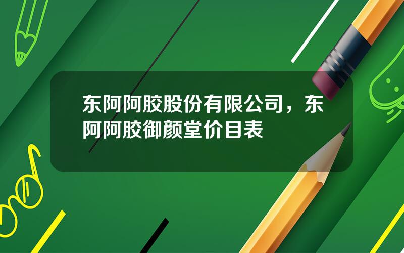 东阿阿胶股份有限公司，东阿阿胶御颜堂价目表