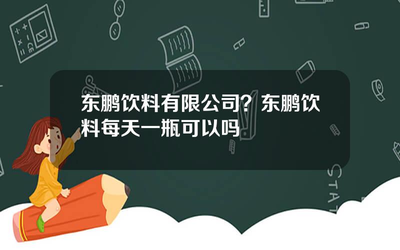 东鹏饮料有限公司？东鹏饮料每天一瓶可以吗