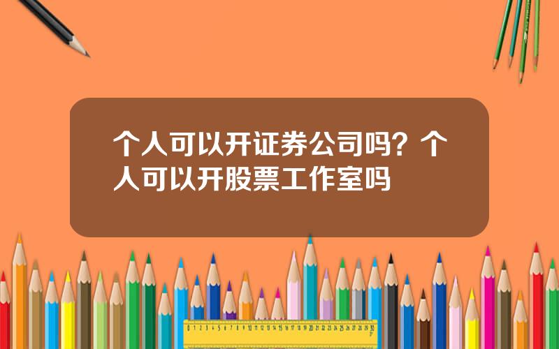 个人可以开证券公司吗？个人可以开股票工作室吗