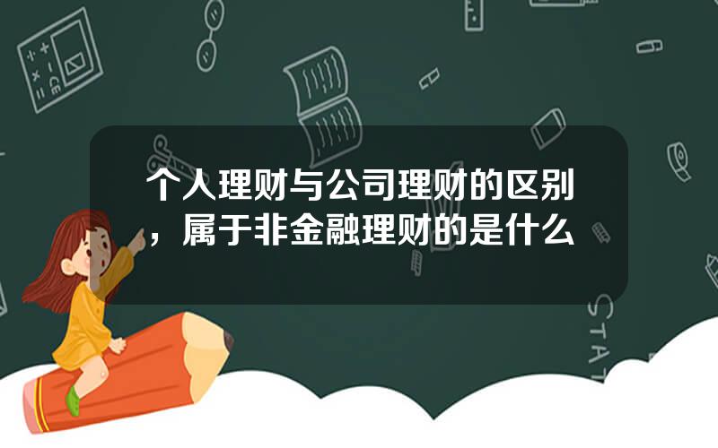 个人理财与公司理财的区别，属于非金融理财的是什么