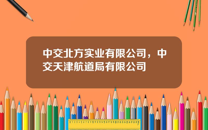 中交北方实业有限公司，中交天津航道局有限公司